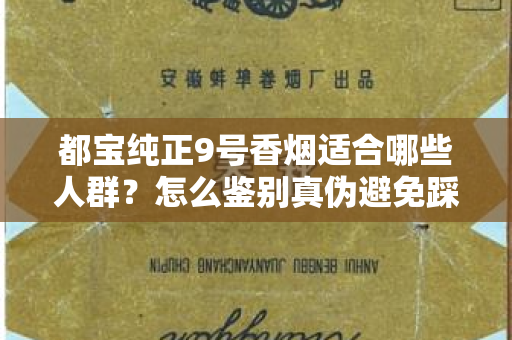都宝纯正9号香烟适合哪些人群？怎么鉴别真伪避免踩坑？